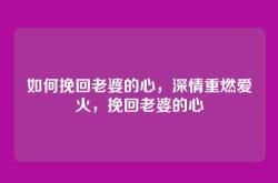 如何挽回老婆的心，深情重燃爱火，挽回老婆的心