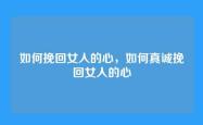 如何挽回女人的心，如何真诚挽回女人的心