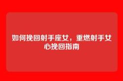 如何挽回射手座女，重燃射手女心挽回指南
