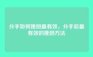 分手如何挽回最有效，分手后最有效的挽回方法