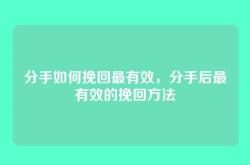 分手如何挽回最有效，分手后最有效的挽回方法