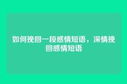 如何挽回一段感情短语，深情挽回感情短语