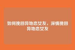 如何挽回异地恋女友，深情挽回异地恋女友