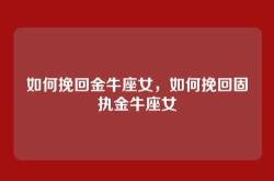 如何挽回金牛座女，如何挽回固执金牛座女