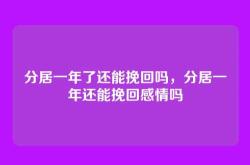 分居一年了还能挽回吗，分居一年还能挽回感情吗