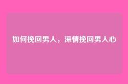 如何挽回男人，深情挽回男人心