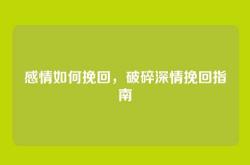 感情如何挽回，破碎深情挽回指南