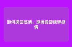 如何挽回感情，深情挽回破碎感情