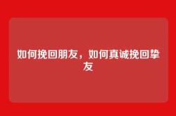 如何挽回朋友，如何真诚挽回挚友