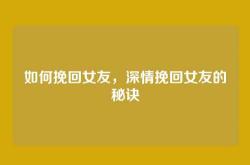 如何挽回女友，深情挽回女友的秘诀