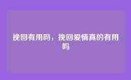 挽回有用吗，挽回爱情真的有用吗