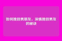 如何挽回男朋友，深情挽回男友的秘诀