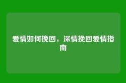 爱情如何挽回，深情挽回爱情指南