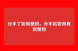 分手了如何挽回，分手后如何有效挽回