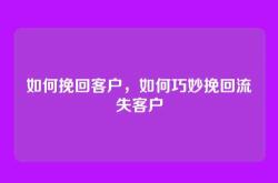 如何挽回客户，如何巧妙挽回流失客户