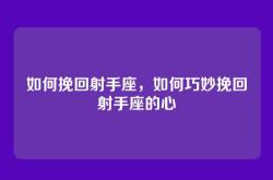 如何挽回射手座，如何巧妙挽回射手座的心
