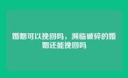 婚姻可以挽回吗，濒临破碎的婚姻还能挽回吗