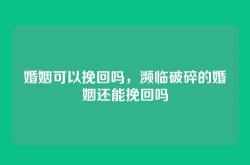 婚姻可以挽回吗，濒临破碎的婚姻还能挽回吗