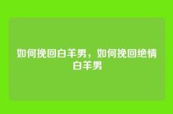 如何挽回白羊男，如何挽回绝情白羊男