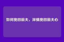 如何挽回前夫，深情挽回前夫心