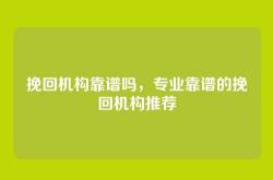 挽回机构靠谱吗，专业靠谱的挽回机构推荐