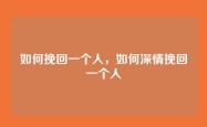 如何挽回一个人，如何深情挽回一个人