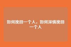如何挽回一个人，如何深情挽回一个人
