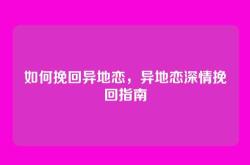 如何挽回异地恋，异地恋深情挽回指南