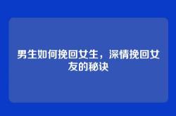 男生如何挽回女生，深情挽回女友的秘诀