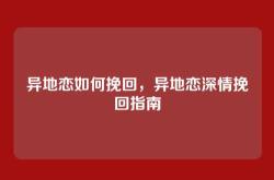 异地恋如何挽回，异地恋深情挽回指南