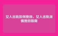 女人出轨如何挽回，女人出轨深情挽回指南