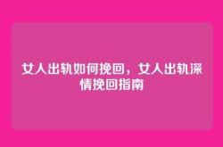 女人出轨如何挽回，女人出轨深情挽回指南