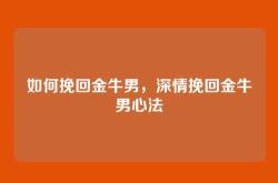 如何挽回金牛男，深情挽回金牛男心法