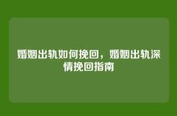 婚姻出轨如何挽回，婚姻出轨深情挽回指南