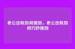 老公出轨如何挽回，老公出轨如何巧妙挽回
