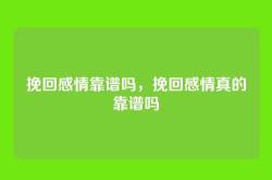 挽回感情靠谱吗，挽回感情真的靠谱吗