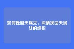 如何挽回天蝎女，深情挽回天蝎女的绝招