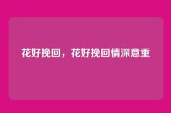 花好挽回，花好挽回情深意重