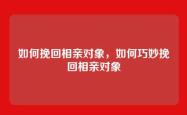 如何挽回相亲对象，如何巧妙挽回相亲对象