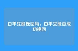 白羊女能挽回吗，白羊女能否成功挽回
