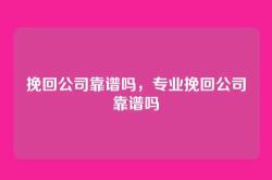 挽回公司靠谱吗，专业挽回公司靠谱吗