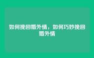 如何挽回婚外情，如何巧妙挽回婚外情