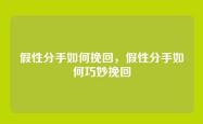 假性分手如何挽回，假性分手如何巧妙挽回