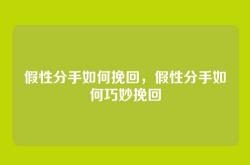 假性分手如何挽回，假性分手如何巧妙挽回