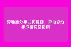 异地恋分手如何挽回，异地恋分手深情挽回指南