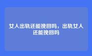 女人出轨还能挽回吗，出轨女人还能挽回吗