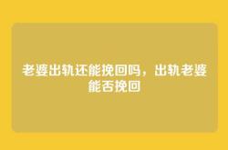 老婆出轨还能挽回吗，出轨老婆能否挽回
