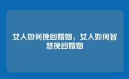 女人如何挽回婚姻，女人如何智慧挽回婚姻