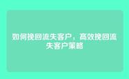 如何挽回流失客户，高效挽回流失客户策略