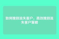 如何挽回流失客户，高效挽回流失客户策略